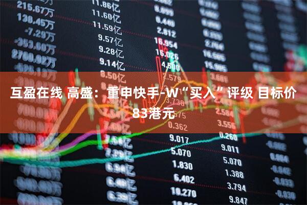 互盈在线 高盛：重申快手-W“买入”评级 目标价83港元