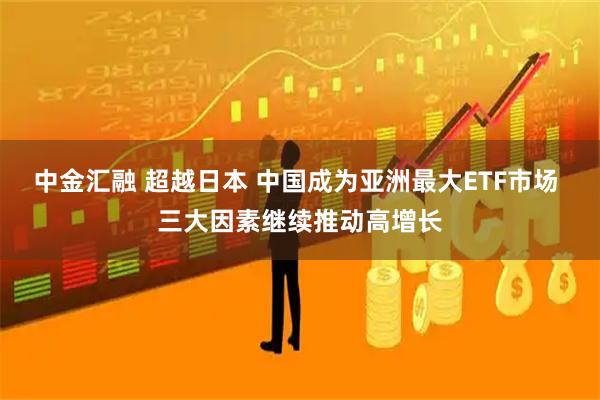 中金汇融 超越日本 中国成为亚洲最大ETF市场 三大因素继续推动高增长