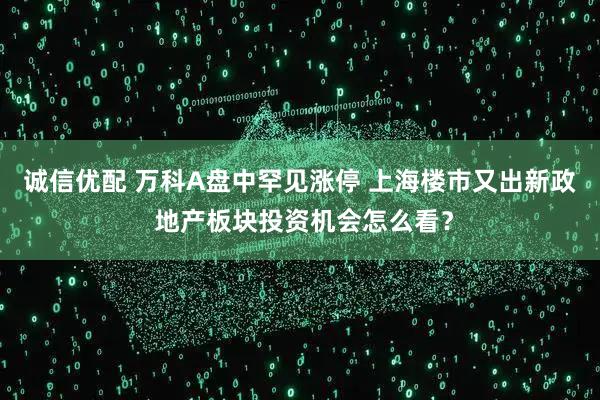 诚信优配 万科A盘中罕见涨停 上海楼市又出新政 地产板块投资机会怎么看？