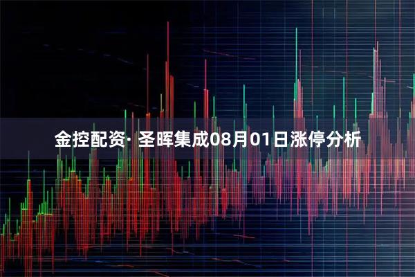 金控配资· 圣晖集成08月01日涨停分析