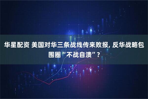 华星配资 美国对华三条战线传来败报, 反华战略包围圈“不战自溃”?