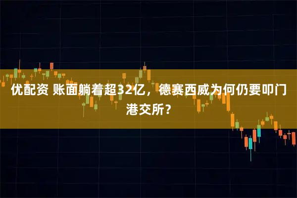 优配资 账面躺着超32亿，德赛西威为何仍要叩门港交所？