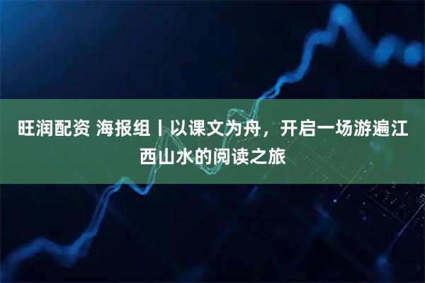 旺润配资 海报组丨以课文为舟，开启一场游遍江西山水的阅读之旅