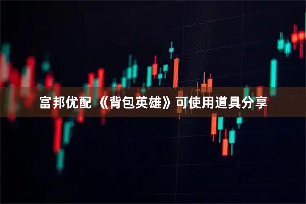 富邦优配 《背包英雄》可使用道具分享