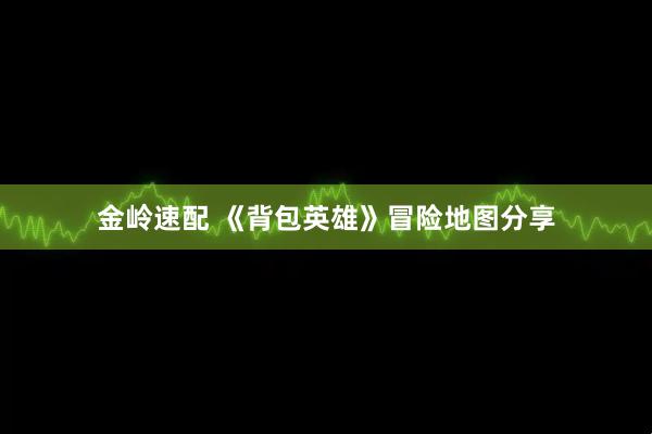 金岭速配 《背包英雄》冒险地图分享