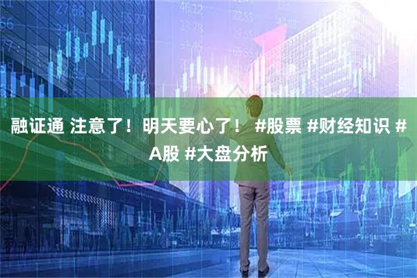 融证通 注意了！明天要心了！ #股票 #财经知识 #A股 #大盘分析