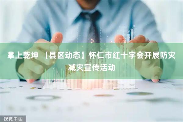 掌上乾坤 【县区动态】怀仁市红十字会开展防灾减灾宣传活动