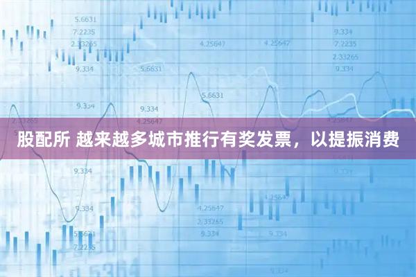 股配所 越来越多城市推行有奖发票,以提振消费