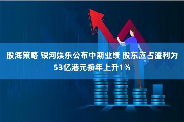 股海策略 银河娱乐公布中期业绩 股东应占溢利为53亿港元按年上升1%