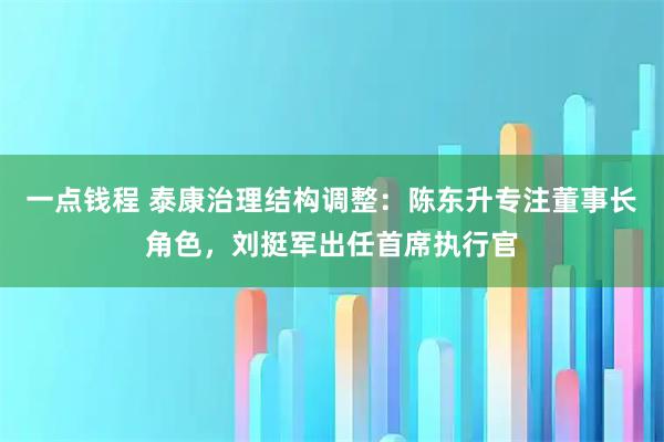 一点钱程 泰康治理结构调整:陈东升专注董事长角色,刘挺军出任首席执行官